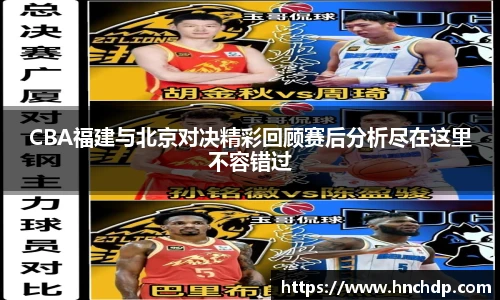 CBA福建与北京对决精彩回顾赛后分析尽在这里不容错过