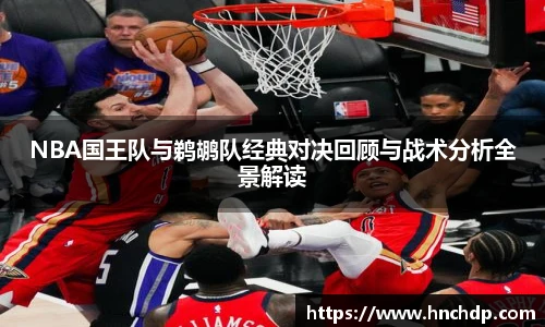 谈球吧NBA国王队与鹈鹕队经典对决回顾与战术分析全景解读