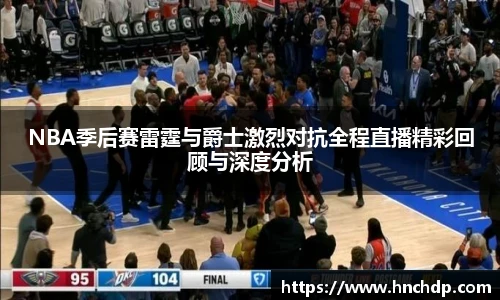 谈球吧NBA季后赛雷霆与爵士激烈对抗全程直播精彩回顾与深度分析